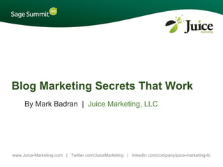 Blog Marketing Secrets That Work
     By Mark Badran | Juice Marketing, LLC




www.Juice-Marketing.com | Twitter.com/JuiceMarketing | linkedin.com/company/juice-marketing-llc
 
