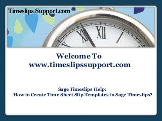 Welcome To
www.timeslipssupport.com
Sage Timeslips Help:
How to Create Time Sheet Slip Templates in Sage Timeslips?
 