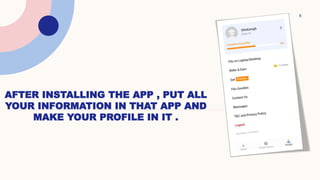 AFTER INSTALLING THE APP , PUT ALL
YOUR INFORMATION IN THAT APP AND
MAKE YOUR PROFILE IN IT .
8
 