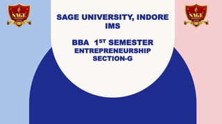 SAGE UNIVERSITY, INDORE
IMS
BBA 1ST SEMESTER
ENTREPRENEURSHIP
SECTION-G
 