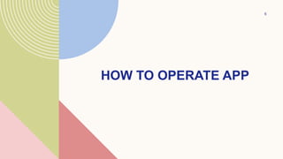 HOW TO OPERATE APP
6
 