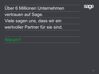 15
Über 6 Millionen Unternehmen
vertrauen auf Sage.
Viele sagen uns, dass wir ein
wertvoller Partner für sie sind.
Warum?
 