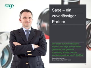 Sage – ein
zuverlässiger
Partner
Wir haben durch den flexiblen
Support von Sage einen Partner
gewonnen, der genauso
zuverlässig arbeitet, wie die
Verbindungsstücke von PLASSON.
Sandro Eller-Vainicher
Geschäftsführer PLASSON GmbH
20
 