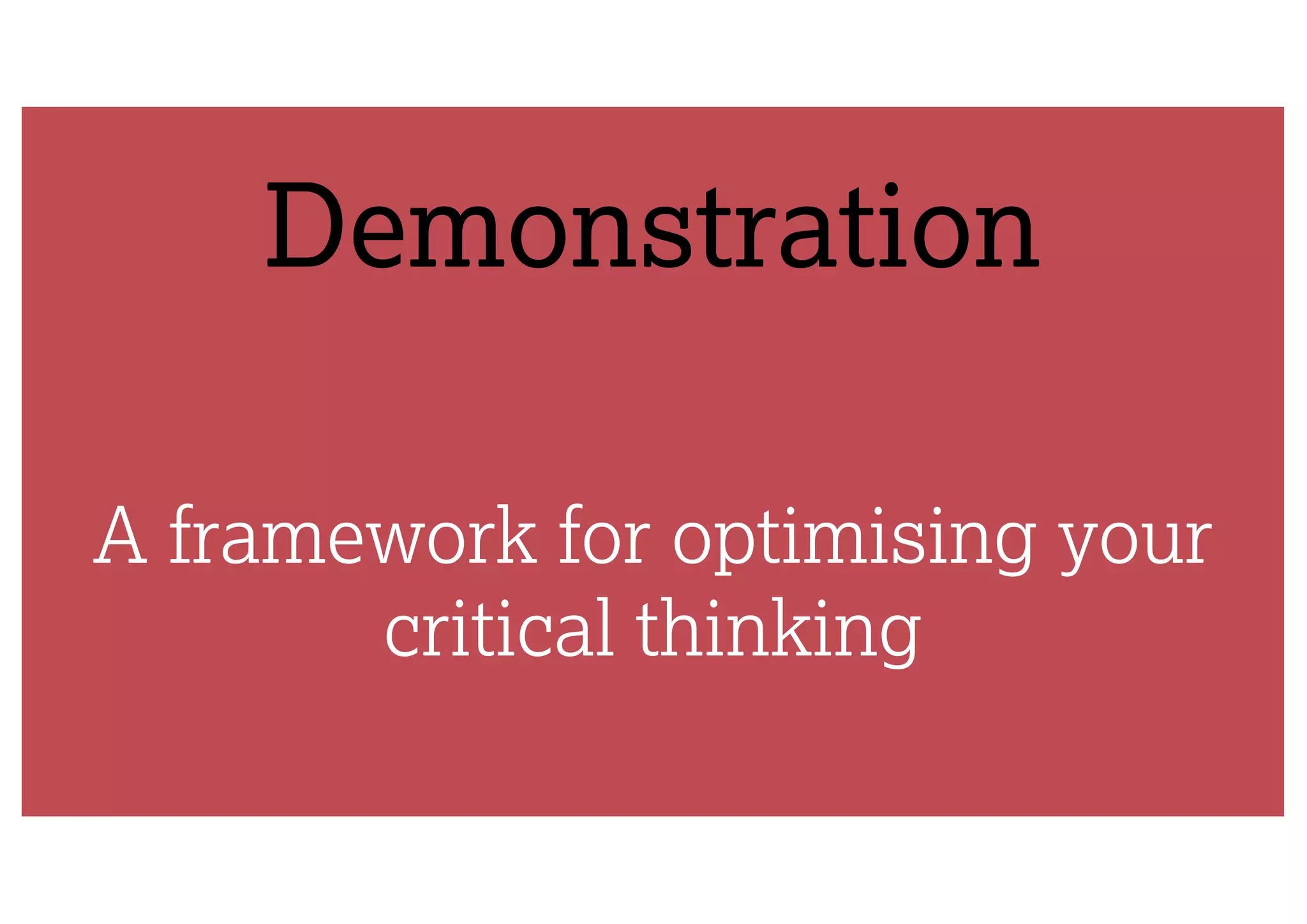 Demonstration
A framework for optimising your
critical thinking
 