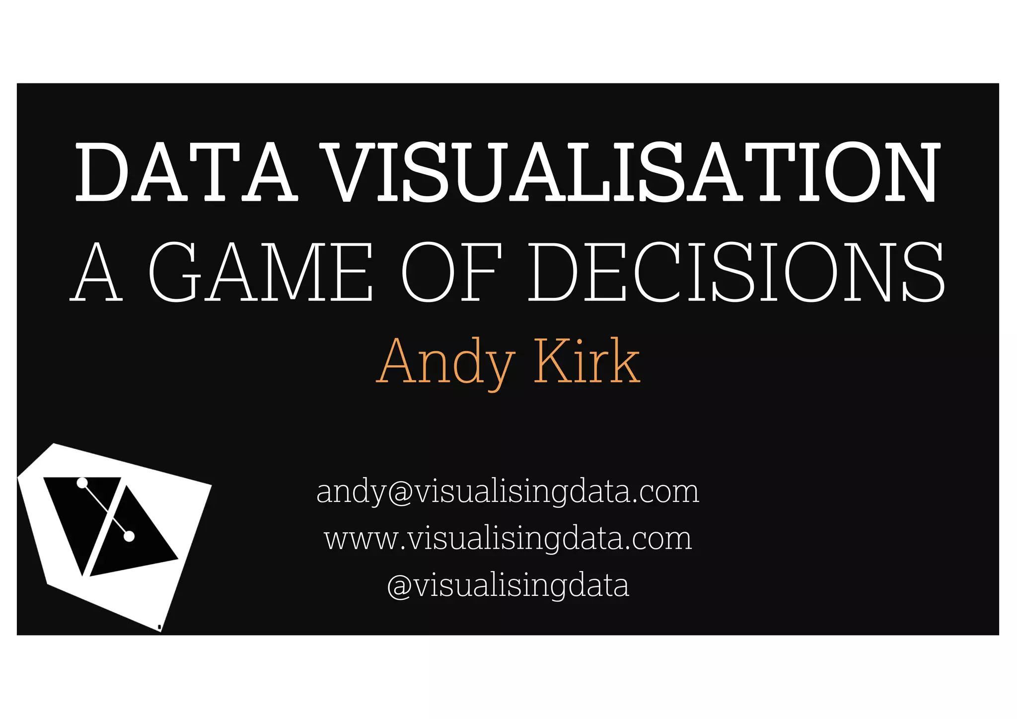 DATA VISUALISATION
A GAME OF DECISIONS
Andy Kirk
andy@visualisingdata.com
www.visualisingdata.com
@visualisingdata
 