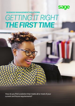 How do you find a solution that meets all or most of your
current and future requirements?
GETTING IT RIGHT
THEFIRSTTIME
BUSINESS MANAGEMENT SOLUTIONS:
 