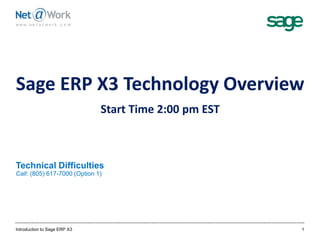 Introduction to Sage ERP X3 1
Sage ERP X3 Technology Overview
Start Time 2:00 pm EST
Technical Difficulties
Call: (805) 617-7000 (Option 1)
 