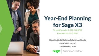Year-End Planning
for Sage X3
To Join the Audio: 1-253-215-8782
Passcode: 931 2017 0272
Doug Hart & Ed Halloran, Solution Architects
RKL eSolutions, LLC
Decemeber 8, 2020
 