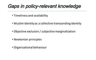 Gaps in policy-relevant knowledge
• Timeliness	and	availability
• Muslim	identity	as	a	collective	transcending	identity
• ...