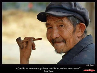 « Quelli che sanno non parlano, quelli che parlano non sanno."  Lao Tseu 