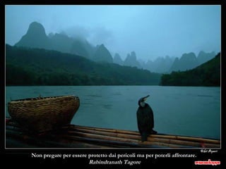 Non pregare per essere protetto dai pericoli ma per poterli affrontare. Rabindranath Tagore  