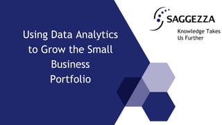 Using Data Analytics
to Grow the Small
Business
Portfolio
Knowledge Takes
Us Further
 
