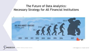 © 2015 Saggezza Inc. All rights reserved
The Future of Data Analytics:
Necessary Strategy for All Financial Institutions
SOURCE: McKinsey Global Institute
 