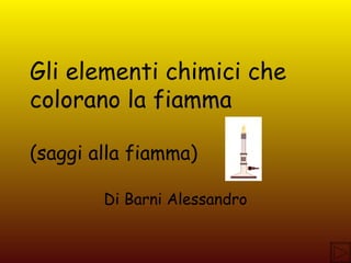 Gli elementi chimici che colorano la fiamma (saggi alla fiamma) Di Barni Alessandro 