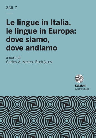 SAIL 7
—
Le lingue in Italia,
le lingue in Europa:
dove siamo,
dove andiamo
a cura di
Carlos A. Melero Rodríguez
Edizioni
Ca’Foscari
 