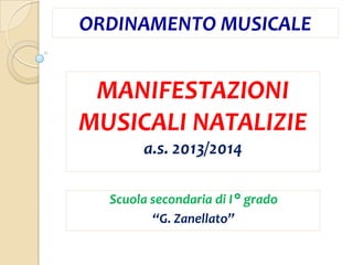 ORDINAMENTO MUSICALE

MANIFESTAZIONI
MUSICALI NATALIZIE
a.s. 2013/2014
Scuola secondaria di I° grado
“G. Zanellato”

 
