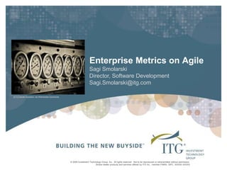 Enterprise Metrics on Agile Sagi Smolarski Director, Software Development Sagi.Smolarski@itg.com [CC] Daniel Goodwin via Wikimedia Commons 