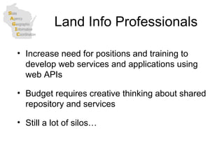 Land Info Professionals Increase need for positions and training to develop web services and applications using web APIs Budget requires creative thinking about shared repository and services  Still a lot of silos… 