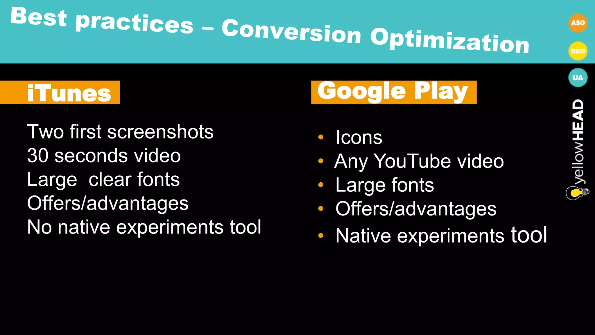 iTunes
Two first screenshots
30 seconds video
Large clear fonts
Offers/advantages
No native experiments tool
Google Play
• Icons
• Any YouTube video
• Large fonts
• Offers/advantages
• Native experiments tool
 