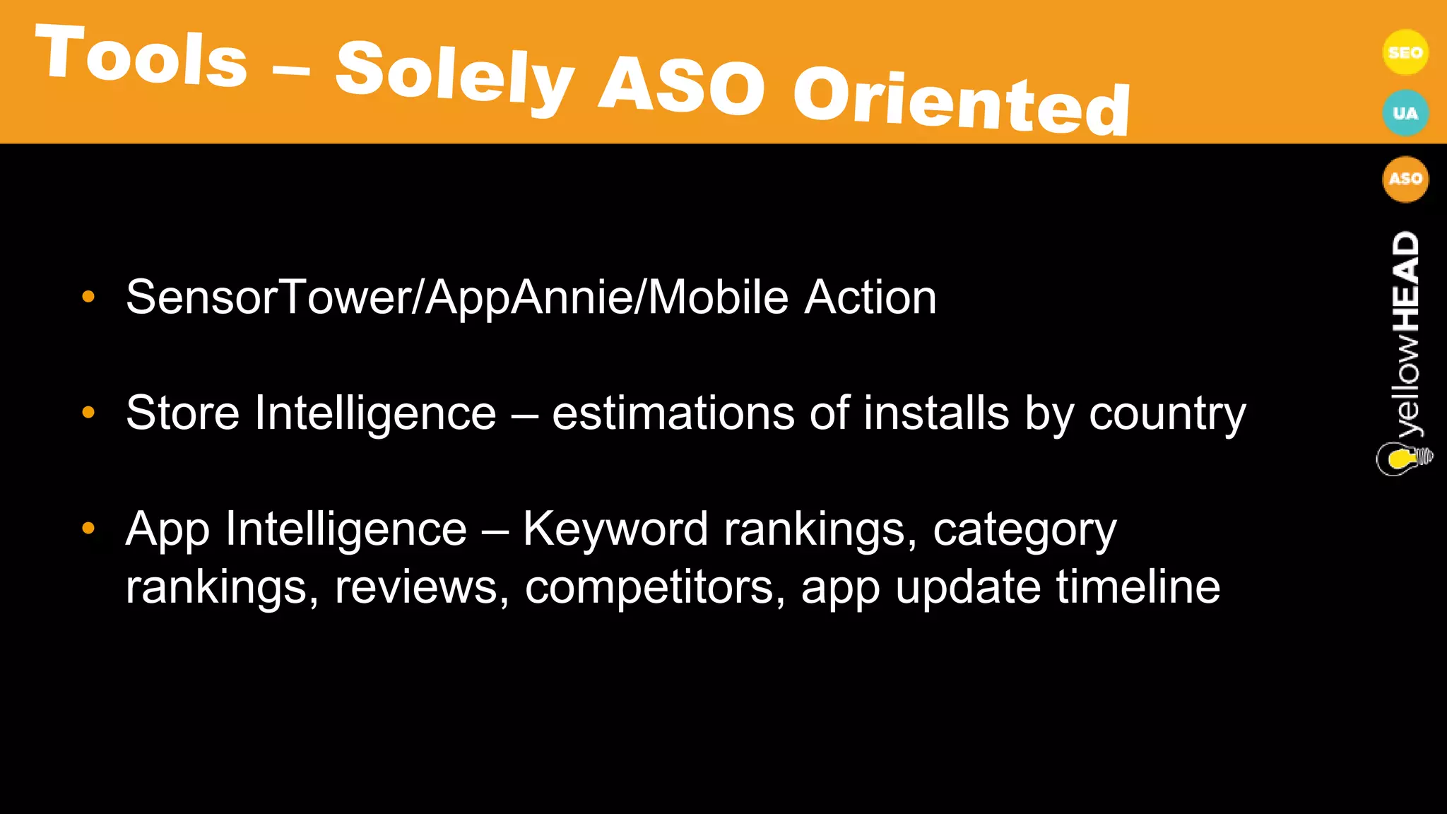 • SensorTower/AppAnnie/Mobile Action
• Store Intelligence – estimations of installs by country
• App Intelligence – Keyword rankings, category
rankings, reviews, competitors, app update timeline
 