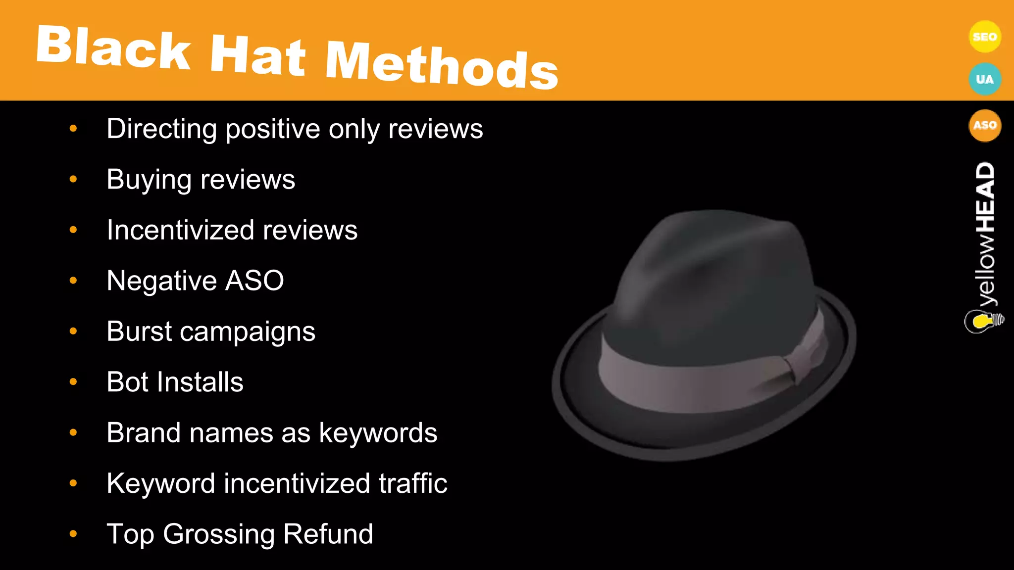 • Directing positive only reviews
• Buying reviews
• Incentivized reviews
• Negative ASO
• Burst campaigns
• Bot Installs
• Brand names as keywords
• Keyword incentivized traffic
• Top Grossing Refund
 
