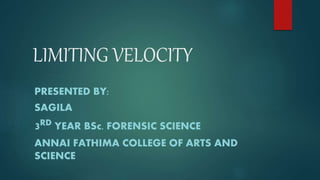 LIMITING VELOCITY
PRESENTED BY:
SAGILA
3RD YEAR BSc. FORENSIC SCIENCE
ANNAI FATHIMA COLLEGE OF ARTS AND
SCIENCE
 