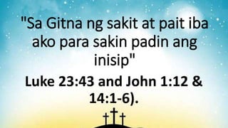 "Sa Gitna ng sakit at pait iba
ako para sakin padin ang
inisip"
Luke 23:43 and John 1:12 &
14:1-6).
 