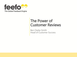 The Power of
Customer Reviews
Ben Clarke-Smith
Head of Customer Success
 