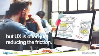 @SagittariusMktg
but UX is often just
reducing the friction.
 