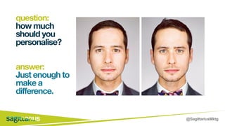 @SagittariusMktg
question:
how much
should you
personalise?
answer:
Just enough to
make a
difference.
 