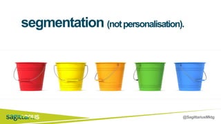 @SagittariusMktg
segmentation (notpersonalisation).
 
