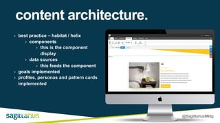 @SagittariusMktg
content architecture.
› best practice – habitat / helix
› components
› this is the component
display
› data sources
› this feeds the component
› goals implemented
› profiles, personas and pattern cards
implemented
 