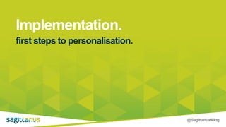 @SagittariusMktg
Implementation.
first steps to personalisation.
 