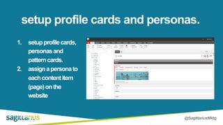 @SagittariusMktg
1. setupprofilecards,
personasand
patterncards.
2. assignapersonato
eachcontentitem
(page)onthe
website
setup profile cards and personas.
 