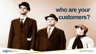 @SagittariusMktg
who are your
customers?
 