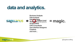 @SagittariusMktg
+ = magic.
data and analytics.
=
BusinessAnalysts
DataAnalysts
Data Scientists
Strategists
AI Specialists
CRO Consultants
User Interface Designers
Creatives
and more…
 