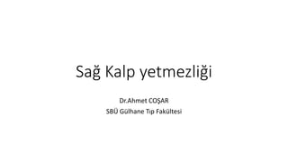 Sağ Kalp yetmezliği
Dr.Ahmet COŞAR
SBÜ Gülhane Tıp Fakültesi
 