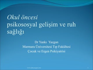 Okul öncesi   psikososyal gelişim ve ruh sağlığı Dr Yankı  Yazgan Marmara Üniversitesi Tıp Fakültesi Çocuk ve Ergen Psikiyatrisi 