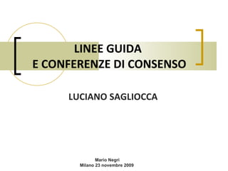 LINEE GUIDA  E CONFERENZE DI CONSENSO LUCIANO SAGLIOCCA Mario Negri Milano 23 novembre 2009 