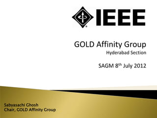 GOLD Affinity Group
                                     Hyderabad Section

                                   SAGM 8th July 2012




Sabyasachi Ghosh
Chair, GOLD Affinity Group
 