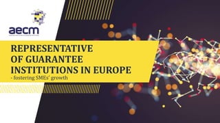 REPRESENTATIVE
OF GUARANTEE
INSTITUTIONS IN EUROPE
- fostering SMEs’ growth
 