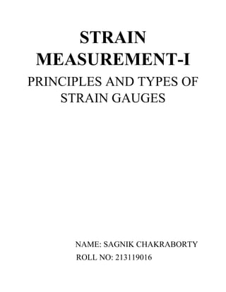 STRAIN
MEASUREMENT-I
PRINCIPLES AND TYPES OF
STRAIN GAUGES
NAME: SAGNIK CHAKRABORTY
ROLL NO: 213119016
 