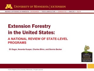 Extension Forestry
in the United States:
A NATIONAL REVIEW OF STATE-LEVEL
PROGRAMS
Eli Sagor, Amanda Kueper, Charles Blinn, and Dennis Becker

1
© 2013 Regents of the University of Minnesota. All rights reserved.

 