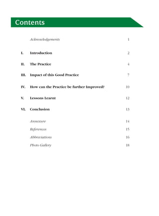 Contents

        Acknowledgements                                                   1


 I.     Introduction                                                       2


 II.    The Practice                                                       4

 III.   Impact of this Good Practice                                       7


 IV.    How can the Practice be further Improved?                         10


 V.     Lessons Learnt                                                    12


 VI.    Conclusion                                                        13


        Annexure                                                          14

        References                                                        15

        Abbreviations                                                     16

        Photo Gallery                                                     18




                                       Mitigating Diseases and Saving Valuable Assets   1
 
