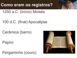 Como eram os registros?
1250 a.C. (início) Moisés
100 d.C. (final) Apocalipse
Cerâmica (barro)
Papiro
Pergaminho (couro)
 