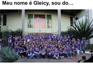 Meu nome é Gleicy, sou do…
• Nome
• Idade
• Profissão
• G.O
 