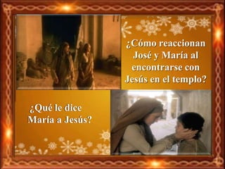 ¿Cómo reaccionan
                   José y María al
                  encontrarse con
                 Jesús en el templo?

¿Qué le dice
María a Jesús?
 