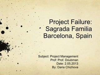 Project Failure:
Sagrada Familia
Barcelona, Spain
Subject: Project Management
Prof: Prof. Doubman
Date: 2.05.2013
By: Daria Chizhova

 