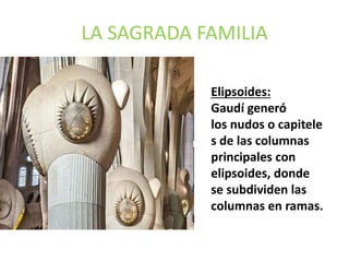 LA SAGRADA FAMILIA
Elipsoides:
Gaudí generó
los nudos o capitele
s de las columnas
principales con
elipsoides, donde
se subdividen las
columnas en ramas.
 