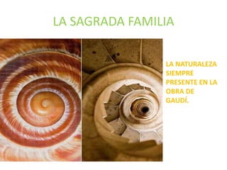 LA SAGRADA FAMILIA
LA NATURALEZA
SIEMPRE
PRESENTE EN LA
OBRA DE
GAUDÍ.
 